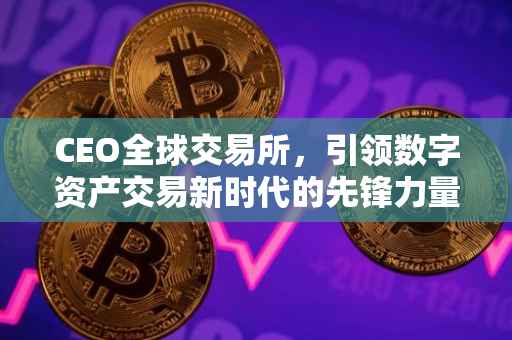 CEO全球交易所，引领数字资产交易新时代的先锋力量
