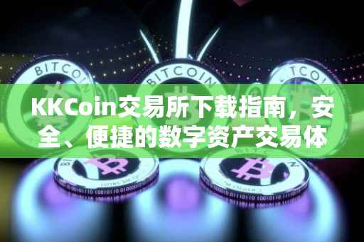 KKCoin交易所下载指南，安全、便捷的数字资产交易体验