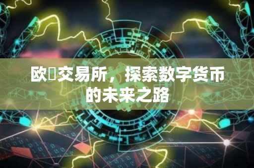 欧帀交易所，探索数字货币的未来之路