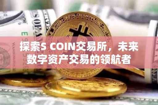探索S COIN交易所，未来数字资产交易的领航者