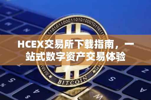 HCEX交易所下载指南，一站式数字资产交易体验