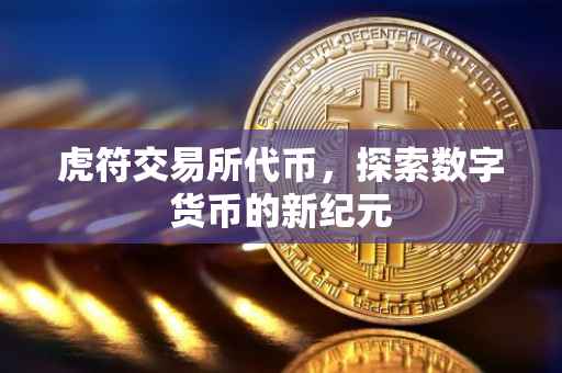 虎符交易所代币，探索数字货币的新纪元