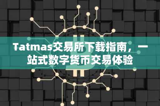 Tatmas交易所下载指南，一站式数字货币交易体验