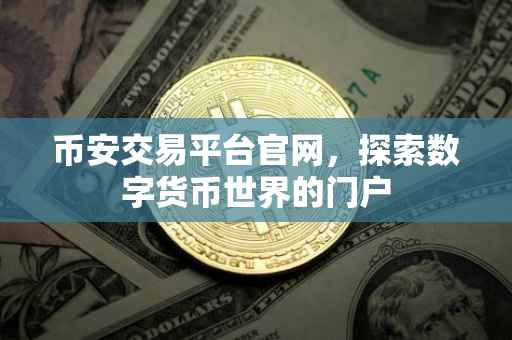币安交易平台官网,探索数字货币世界的门户