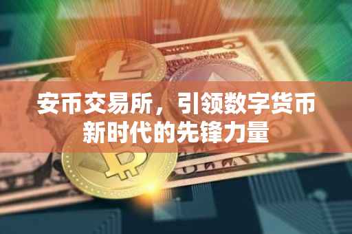 安币交易所，引领数字货币新时代的先锋力量
