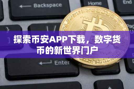 探索币安APP下载，数字货币的新世界门户