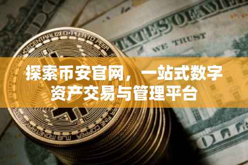 探索币安官网，一站式数字资产交易与管理平台