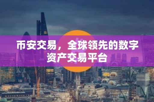 币安交易，全球领先的数字资产交易平台