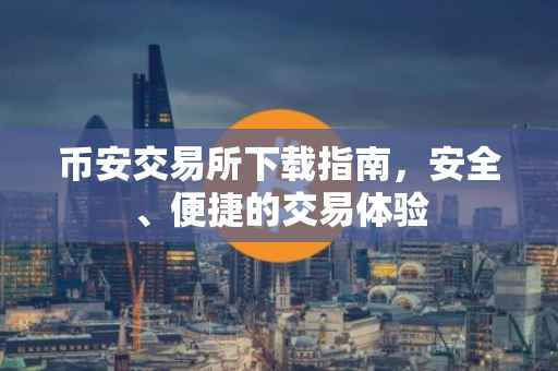 币安交易所下载指南，安全、便捷的交易体验