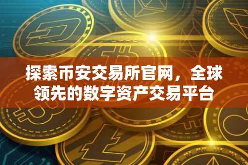 探索币安交易所官网，全球领先的数字资产交易平台