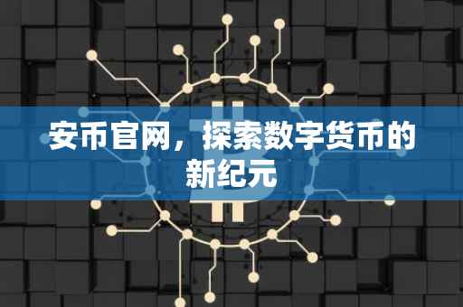 安币官网，探索数字货币的新纪元