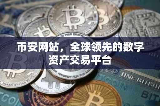 币安网站，全球领先的数字资产交易平台