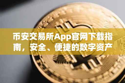 币安交易所App官网下载指南，安全、便捷的数字资产交易体验