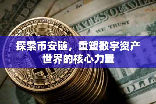 探索币安链，重塑数字资产世界的核心力量