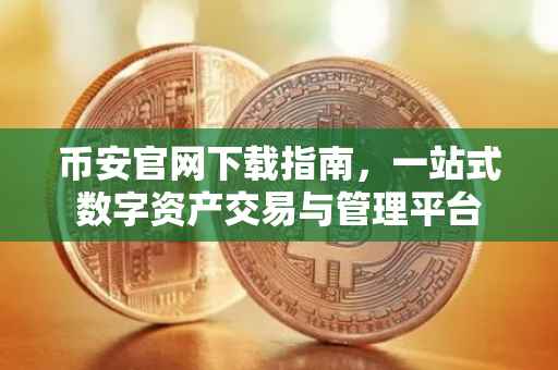 币安官网下载指南，一站式数字资产交易与管理平台