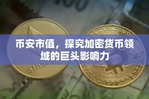 币安市值，探究加密货币领域的巨头影响力