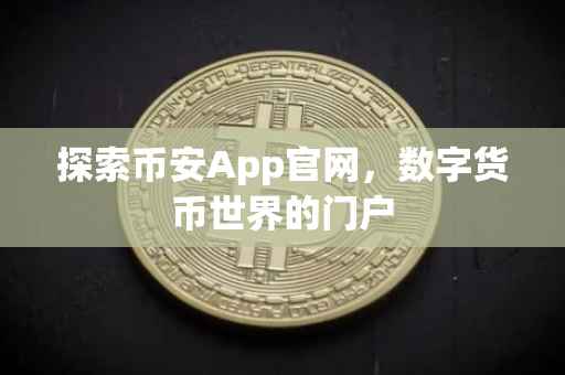 探索币安App官网，数字货币世界的门户