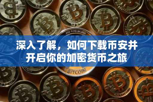 深入了解，如何下载币安并开启你的加密货币之旅