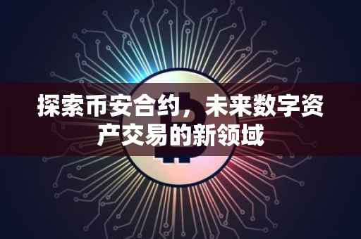 探索币安合约，未来数字资产交易的新领域