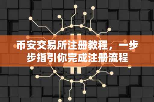 币安交易所注册教程，一步步指引你完成注册流程