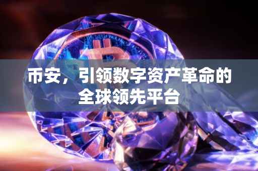 币安，引领数字资产革命的全球领先平台