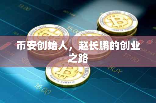 币安创始人，赵长鹏的创业之路