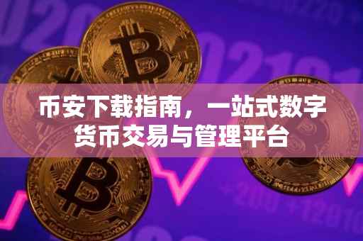 币安下载指南，一站式数字货币交易与管理平台