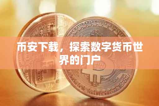 币安下载，探索数字货币世界的门户