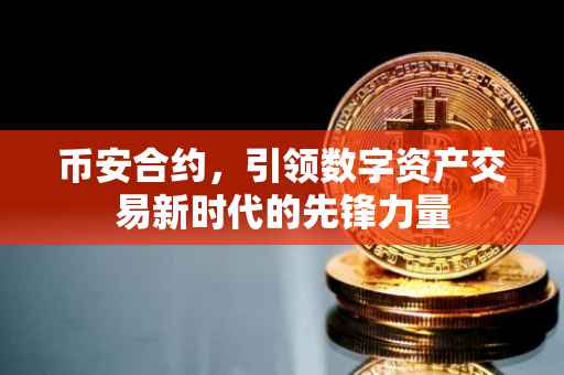 币安合约，引领数字资产交易新时代的先锋力量