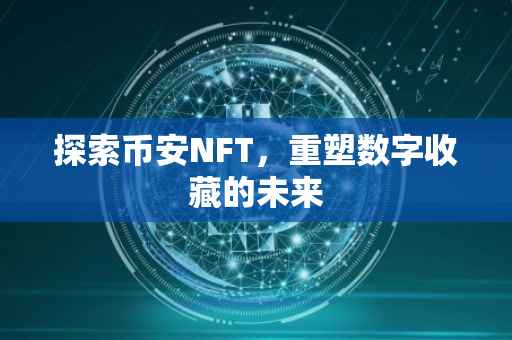 探索币安NFT，重塑数字收藏的未来