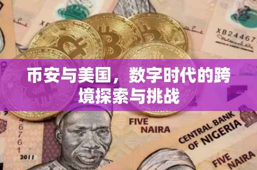 币安与美国，数字时代的跨境探索与挑战