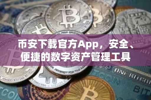 币安下载官方App，安全、便捷的数字资产管理工具