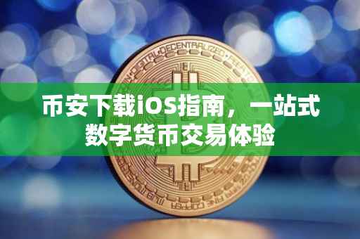 币安下载iOS指南，一站式数字货币交易体验