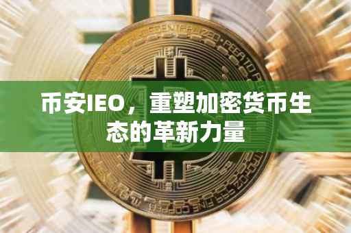 币安IEO，重塑加密货币生态的革新力量