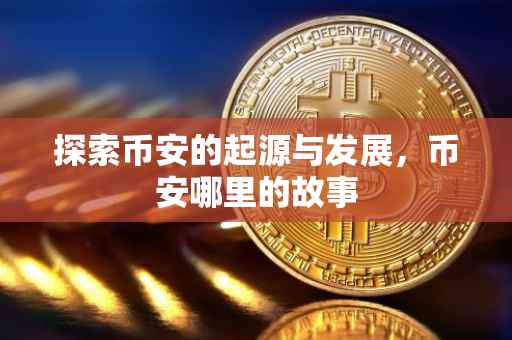 探索币安的起源与发展，币安哪里的故事