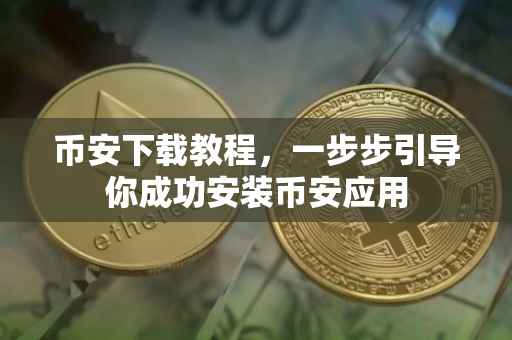 币安下载教程，一步步引导你成功安装币安应用