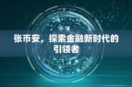 张币安，探索金融新时代的引领者
