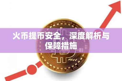 火币提币安全，深度解析与保障措施