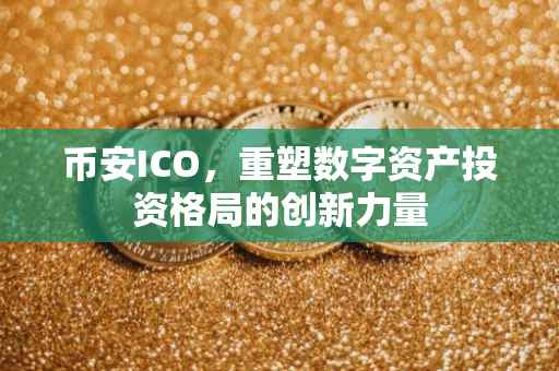 币安ICO，重塑数字资产投资格局的创新力量