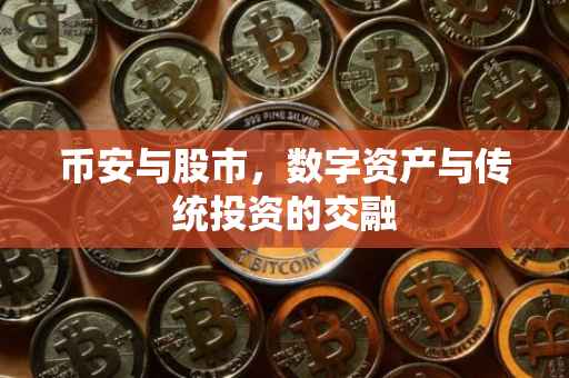 币安与股市，数字资产与传统投资的交融
