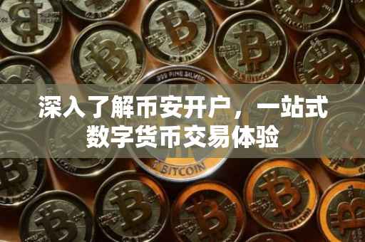 深入了解币安开户，一站式数字货币交易体验