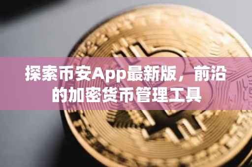 探索币安App最新版，前沿的加密货币管理工具
