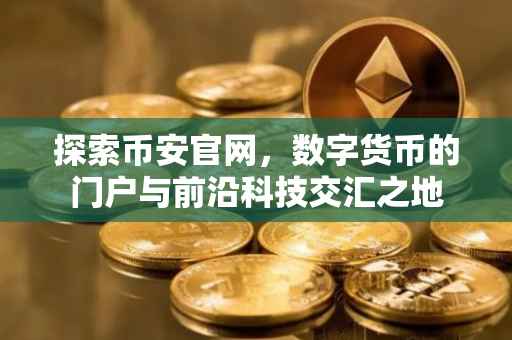 探索币安官网，数字货币的门户与前沿科技交汇之地