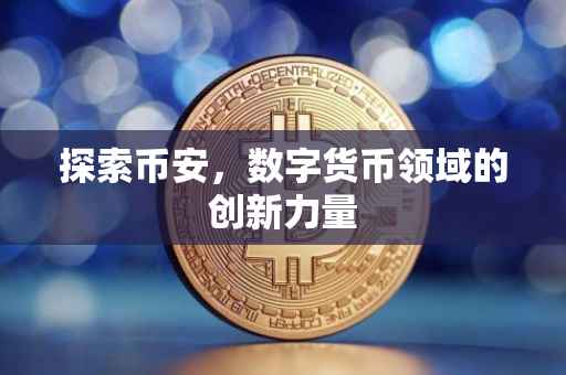 探索币安，数字货币领域的创新力量