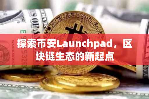 探索币安Launchpad,区块链生态的新起点