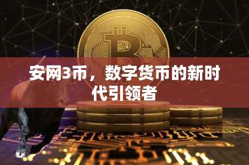 安网3币，数字货币的新时代引领者
