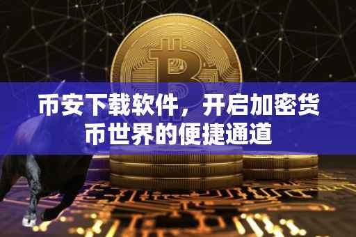 币安下载软件,开启加密货币世界的便捷通道