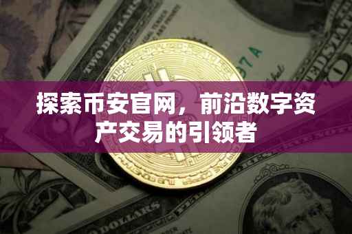 探索币安官网，前沿数字资产交易的引领者