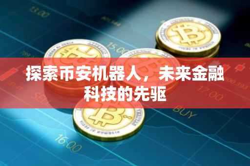 探索币安机器人，未来金融科技的先驱