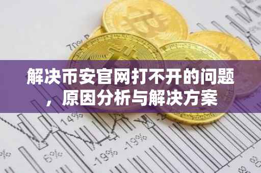 解决币安官网打不开的问题，原因分析与解决方案